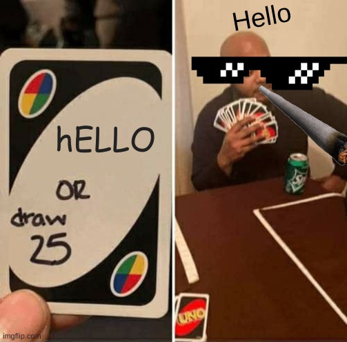 UNO Draw 25 Cards | Hello; hELLO | image tagged in memes,uno draw 25 cards | made w/ Imgflip meme maker