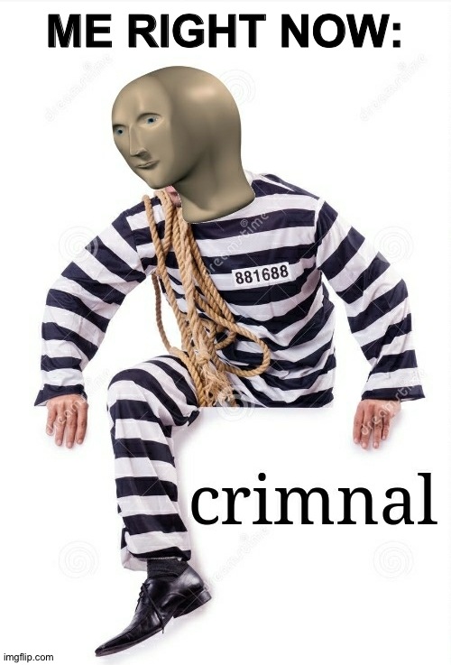 Crimnal Meme man | ME RIGHT NOW: | image tagged in crimnal meme man | made w/ Imgflip meme maker