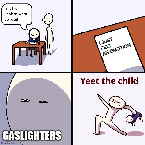 sad but true yay | I JUST FELT AN EMOTION; GASLIGHTERS | image tagged in yeet the child | made w/ Imgflip meme maker