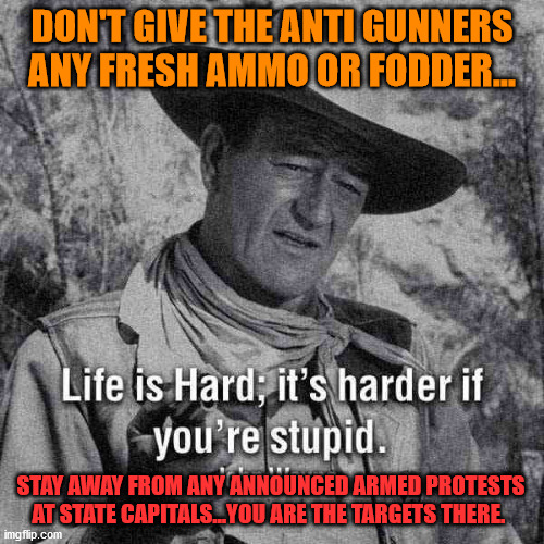 john wayne | DON'T GIVE THE ANTI GUNNERS ANY FRESH AMMO OR FODDER... STAY AWAY FROM ANY ANNOUNCED ARMED PROTESTS AT STATE CAPITALS...YOU ARE THE TARGETS THERE. | image tagged in john wayne | made w/ Imgflip meme maker