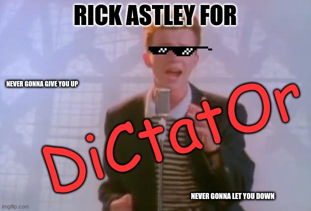 Rick Astely for Dictator XD | RICK ASTLEY FOR; DiCtatOr; NEVER GONNA GIVE YOU UP; NEVER GONNA LET YOU DOWN | image tagged in rick astley | made w/ Imgflip meme maker