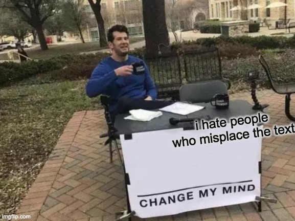 Change My Mind Meme | i hate people who misplace the text | image tagged in memes,change my mind | made w/ Imgflip meme maker