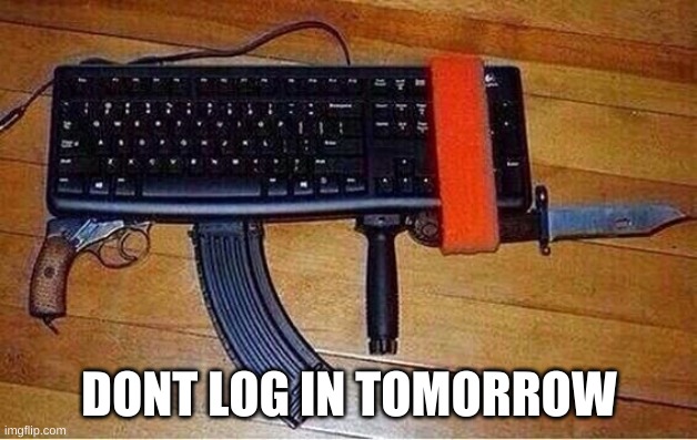 keyboard commando | DONT LOG IN TOMORROW | image tagged in keyboard commando | made w/ Imgflip meme maker