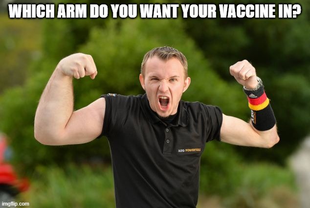 Arm Wrestler with One Big Arm | WHICH ARM DO YOU WANT YOUR VACCINE IN? | image tagged in arm wrestler with one big arm | made w/ Imgflip meme maker