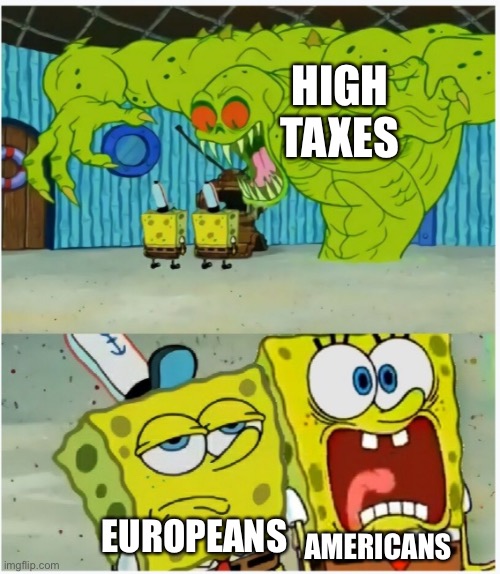 Making low to mid- quality memes because of sheer absolute boredom | HIGH TAXES; EUROPEANS; AMERICANS | image tagged in spongebob squarepants scared but also not scared | made w/ Imgflip meme maker