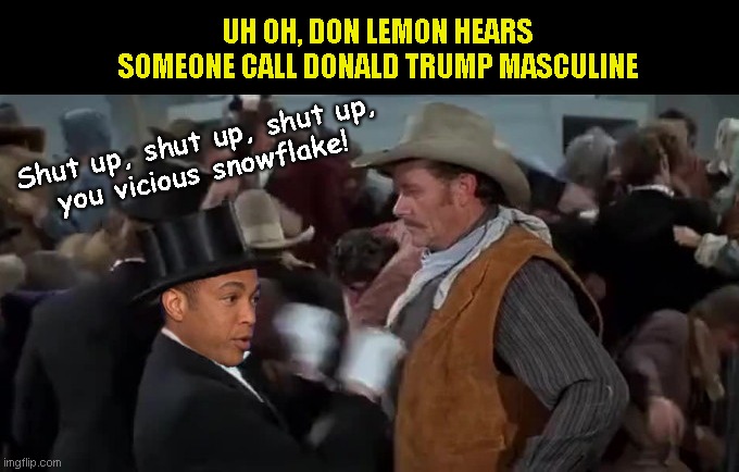 Don Lemon pitches a hissy | UH OH, DON LEMON HEARS SOMEONE CALL DONALD TRUMP MASCULINE; Shut up, shut up, shut up,
you vicious snowflake! | image tagged in don lemon screams for you to shut up,hogan gidley calls trump most masculine president,don lemon,hissy fit,blazing saddles,humor | made w/ Imgflip meme maker