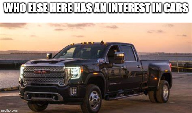 WHO ELSE HERE HAS AN INTEREST IN CARS | made w/ Imgflip meme maker