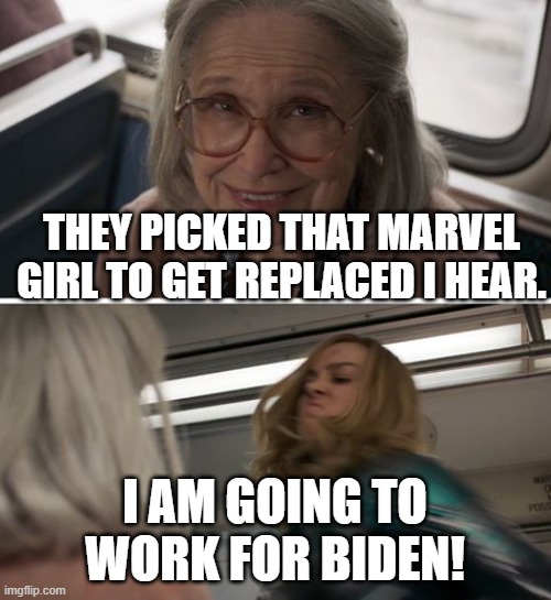 Captain Marvel | THEY PICKED THAT MARVEL GIRL TO GET REPLACED I HEAR. I AM GOING TO WORK FOR BIDEN! | image tagged in captain marvel | made w/ Imgflip meme maker