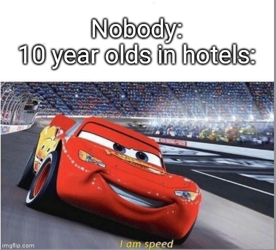 I am Speed | Nobody:
10 year olds in hotels: | image tagged in i am speed | made w/ Imgflip meme maker
