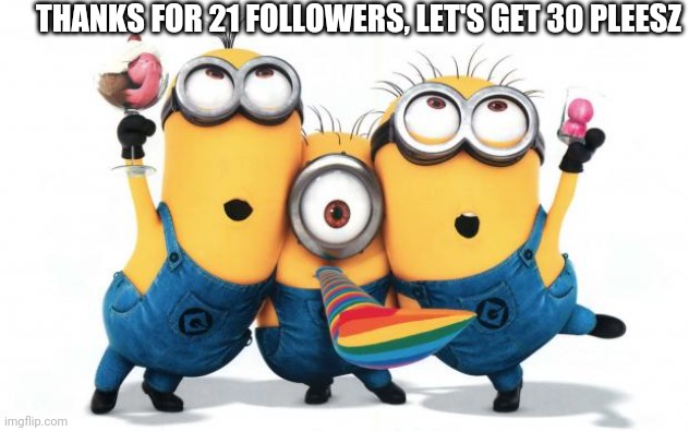 Minion party despicable me | THANKS FOR 21 FOLLOWERS, LET'S GET 30 PLEESZ | image tagged in minion party despicable me | made w/ Imgflip meme maker
