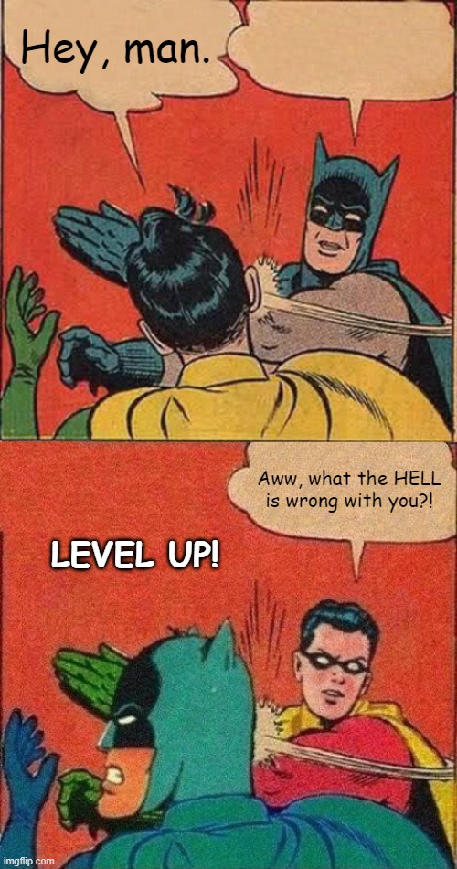 Hey, man. Aww, what the HELL is wrong with you?! LEVEL UP! | image tagged in memes,batman slapping robin,robin slaps batman,asdfmovie | made w/ Imgflip meme maker