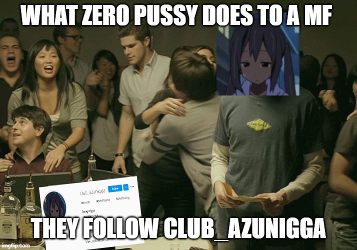 What zero pussy does to a mf | WHAT ZERO PUSSY DOES TO A MF; THEY FOLLOW CLUB_AZUNIGGA | image tagged in what zero pussy does to a mf | made w/ Imgflip meme maker