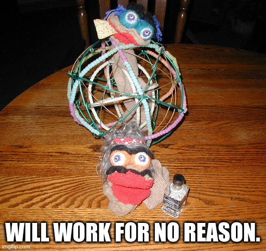 Will Work for Nothing |  WILL WORK FOR NO REASON. | image tagged in puppets,work,nothing | made w/ Imgflip meme maker