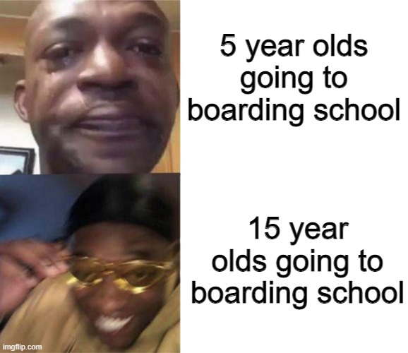 When kids go to boarding school... | 5 year olds going to boarding school; 15 year olds going to boarding school | image tagged in crying black man then golden glasses black man,memes,boarding school,school,teenagers,kids | made w/ Imgflip meme maker