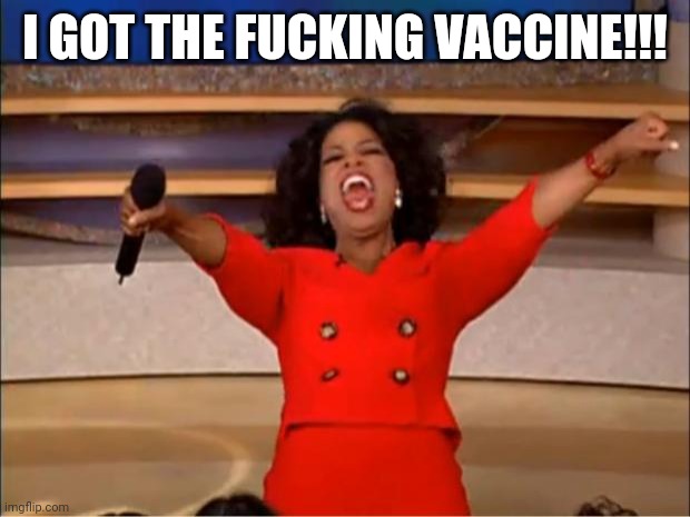 Oprah You Get A Meme | I GOT THE FUCKING VACCINE!!! | image tagged in memes,oprah you get a | made w/ Imgflip meme maker