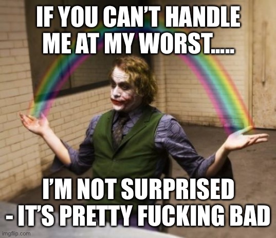 If you can’t handle me at my worst | IF YOU CAN’T HANDLE ME AT MY WORST..... I’M NOT SURPRISED - IT’S PRETTY FUCKING BAD | image tagged in memes,joker rainbow hands | made w/ Imgflip meme maker