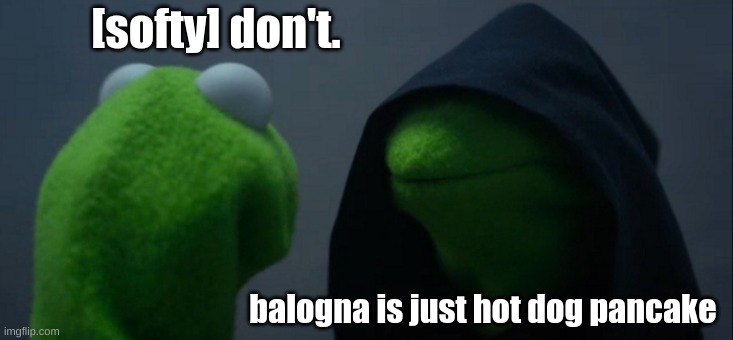 Evil Kermit | [softy] don't. balogna is just hot dog pancake | image tagged in memes,evil kermit | made w/ Imgflip meme maker