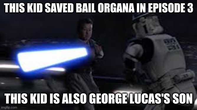 ?️??️ | THIS KID SAVED BAIL ORGANA IN EPISODE 3; THIS KID IS ALSO GEORGE LUCAS'S SON | image tagged in star wars,george lucas,revenge of the sith | made w/ Imgflip meme maker