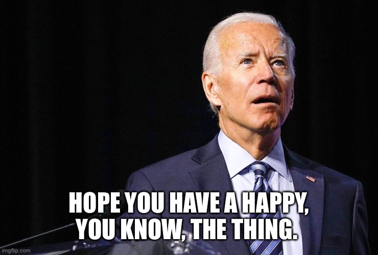 Confused Joe Birthday | HOPE YOU HAVE A HAPPY, YOU KNOW, THE THING. | image tagged in confused biden | made w/ Imgflip meme maker