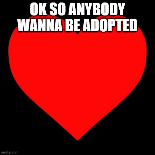 Heart | OK SO ANYBODY WANNA BE ADOPTED | image tagged in heart | made w/ Imgflip meme maker