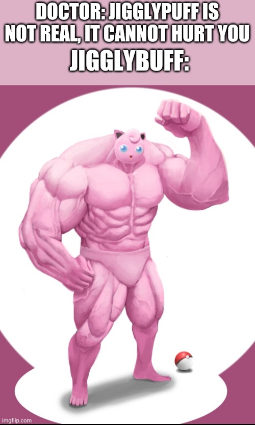 Jigglybuff | DOCTOR: JIGGLYPUFF IS NOT REAL, IT CANNOT HURT YOU; JIGGLYBUFF: | image tagged in funny memes | made w/ Imgflip meme maker
