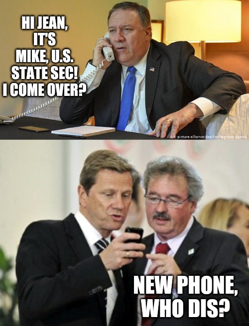 pompeo new phone who dissed | HI JEAN, IT'S MIKE, U.S. STATE SEC! I COME OVER? NEW PHONE, WHO DIS? | image tagged in political meme,politics | made w/ Imgflip meme maker