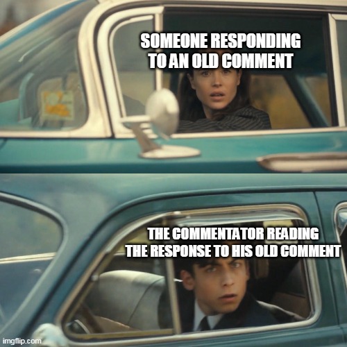 Vanya and number 5 umbrella academy car meme | SOMEONE RESPONDING TO AN OLD COMMENT; THE COMMENTATOR READING THE RESPONSE TO HIS OLD COMMENT | image tagged in vanya and number 5 umbrella academy car meme | made w/ Imgflip meme maker