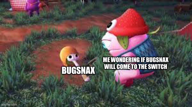Bugsnax | ME WONDERING IF BUGSNAX WILL COME TO THE SWITCH; BUGSNAX | image tagged in bugsnax,memes | made w/ Imgflip meme maker