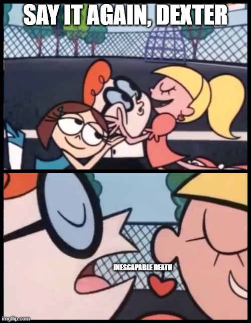 Say it Again, Dexter Meme | SAY IT AGAIN, DEXTER; INESCAPABLE DEATH | image tagged in memes,say it again dexter | made w/ Imgflip meme maker