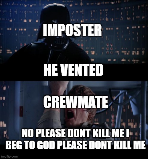 Star Wars No Meme | IMPOSTER; HE VENTED; CREWMATE; NO PLEASE DONT KILL ME I BEG TO GOD PLEASE DONT KILL ME | image tagged in memes,star wars no | made w/ Imgflip meme maker