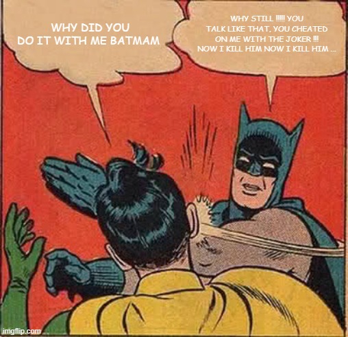 plis | WHY DID YOU DO IT WITH ME BATMAM; WHY STILL !!!!! YOU TALK LIKE THAT, YOU CHEATED ON ME WITH THE JOKER !!! NOW I KILL HIM NOW I KILL HIM ... | image tagged in memes,batman slapping robin | made w/ Imgflip meme maker