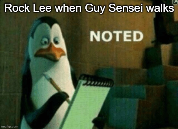 Noted | Rock Lee when Guy Sensei walks | image tagged in noted,naruto,rocklee | made w/ Imgflip meme maker