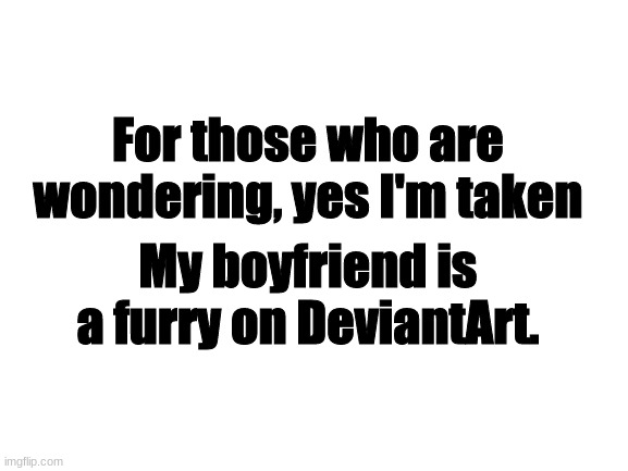 Just to remind others here | For those who are wondering, yes I'm taken; My boyfriend is a furry on DeviantArt. | image tagged in blank white template | made w/ Imgflip meme maker