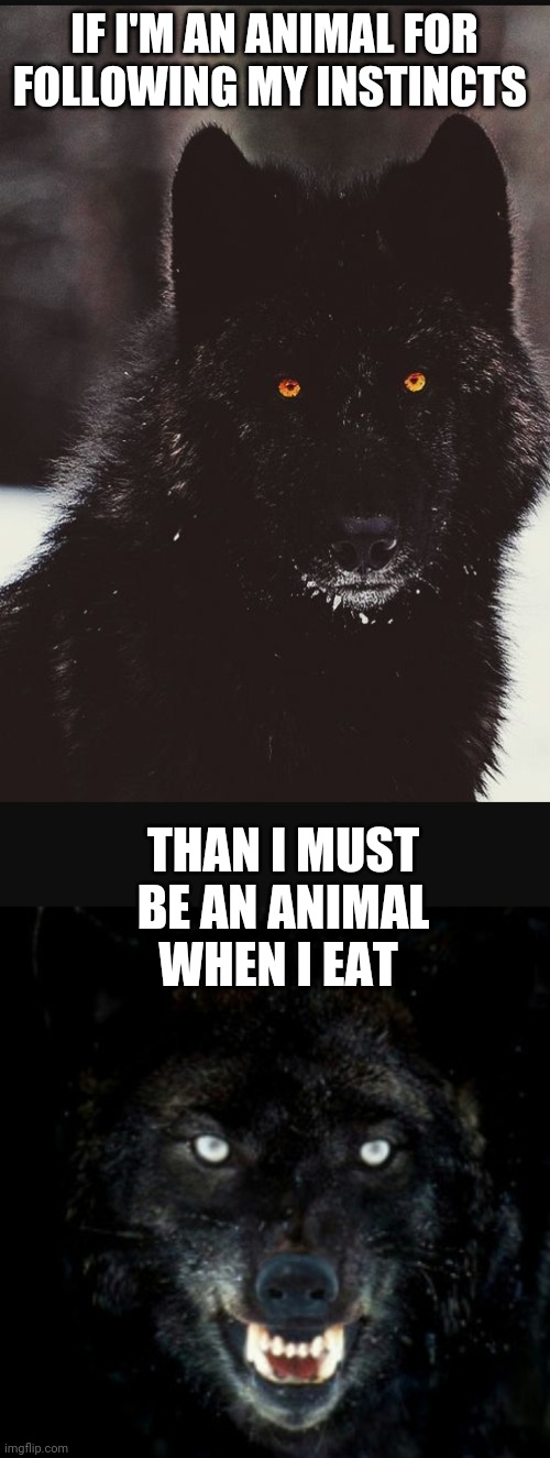  IF I'M AN ANIMAL FOR FOLLOWING MY INSTINCTS; THAN I MUST BE AN ANIMAL WHEN I EAT | image tagged in funny | made w/ Imgflip meme maker