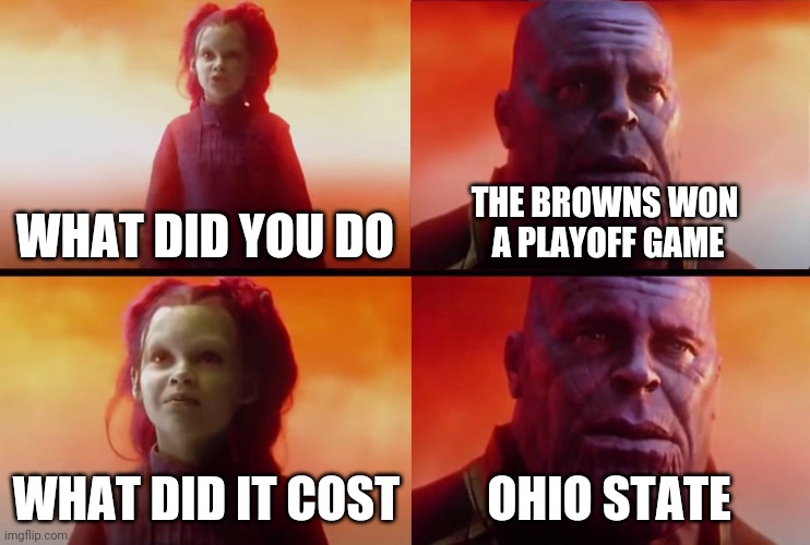 It cost Ohio state | WHAT DID YOU DO; THE BROWNS WON 
A PLAYOFF GAME; WHAT DID IT COST; OHIO STATE | image tagged in thanos what did it cost | made w/ Imgflip meme maker