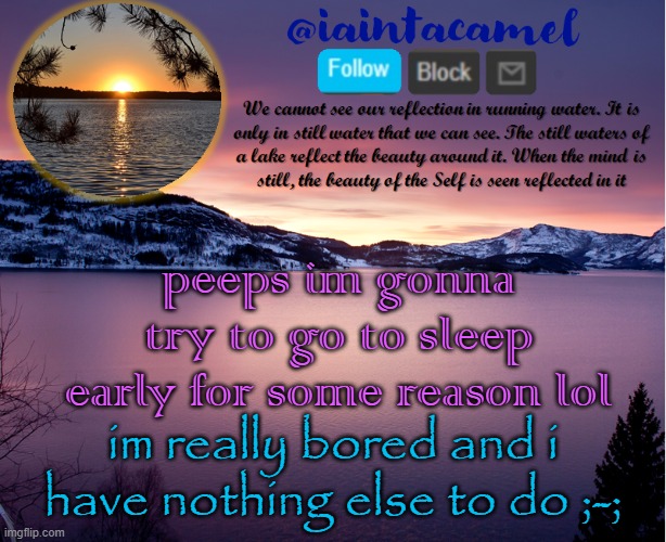iaintacamel | peeps im gonna try to go to sleep early for some reason lol; im really bored and i have nothing else to do ;-; | image tagged in iaintacamel | made w/ Imgflip meme maker
