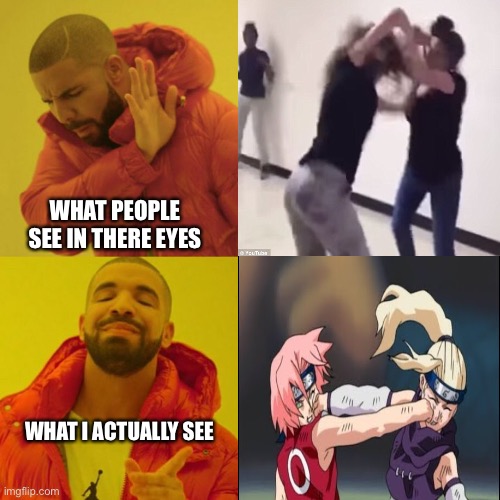 What I Actually See (1) |  WHAT PEOPLE SEE IN THERE EYES; WHAT I ACTUALLY SEE | image tagged in naruto,sakura,drake hotline bling,ino yamanaka,fighting,anime | made w/ Imgflip meme maker