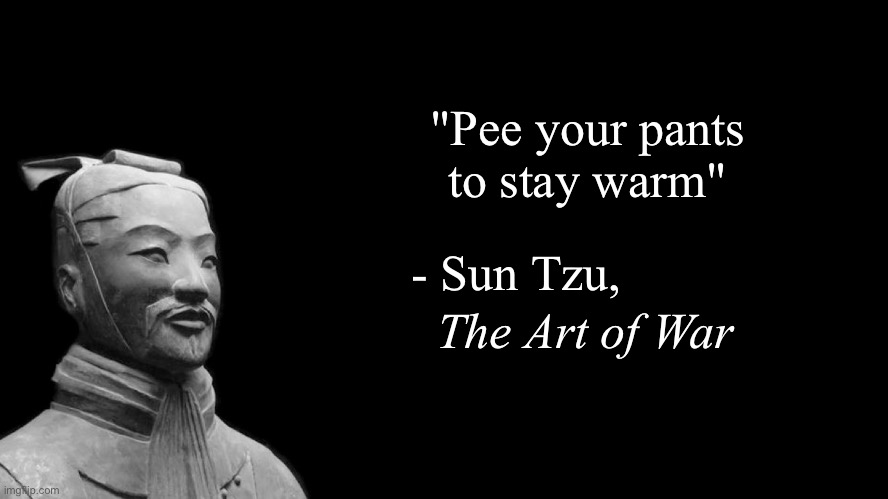 Sun Tzu |  "Pee your pants
to stay warm"; - Sun Tzu, The Art of War | image tagged in sun tzu | made w/ Imgflip meme maker