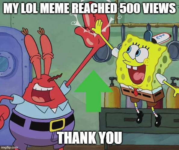 LOL MEME CELEBRATION OF 500 VIEWS | MY LOL MEME REACHED 500 VIEWS; THANK YOU | image tagged in krusty krab spongebob high five,celebration | made w/ Imgflip meme maker