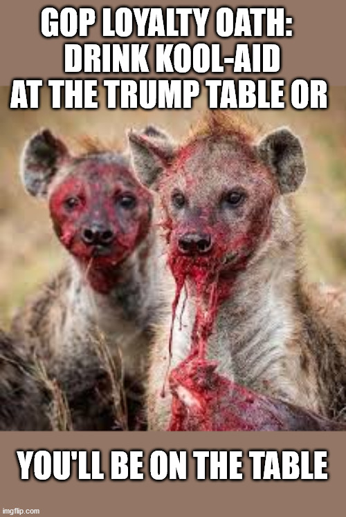Republican Loyalty Oath | GOP LOYALTY OATH:  
DRINK KOOL-AID AT THE TRUMP TABLE OR; YOU'LL BE ON THE TABLE | image tagged in donald trump,republicans,impeachment,riots,hypocrites,election | made w/ Imgflip meme maker