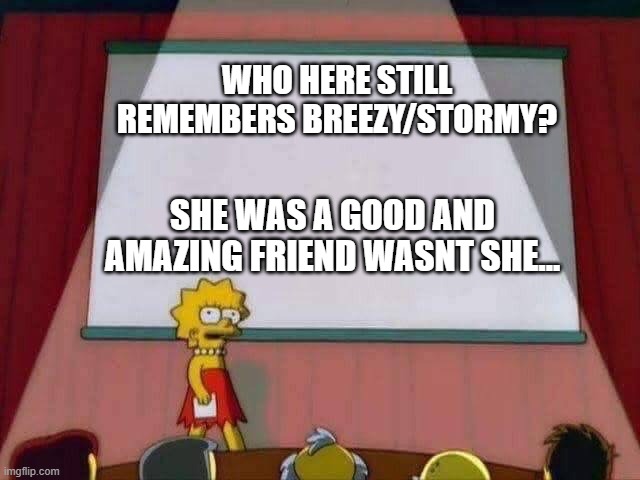 god, I miss her... | WHO HERE STILL REMEMBERS BREEZY/STORMY? SHE WAS A GOOD AND AMAZING FRIEND WASNT SHE... | image tagged in lisa simpson speech | made w/ Imgflip meme maker