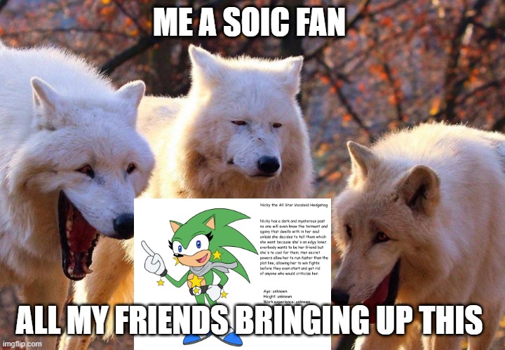 2/3 wolves laugh |  ME A SOIC FAN; ALL MY FRIENDS BRINGING UP THIS | image tagged in 2/3 wolves laugh | made w/ Imgflip meme maker