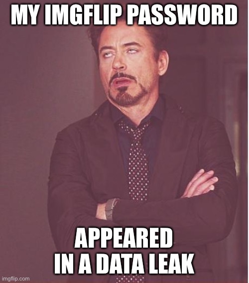 Face You Make Robert Downey Jr Meme | MY IMGFLIP PASSWORD; APPEARED IN A DATA LEAK | image tagged in memes,face you make robert downey jr | made w/ Imgflip meme maker