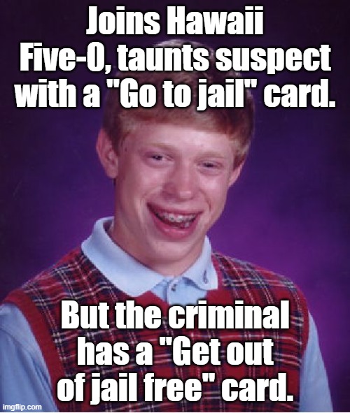Book 'em Brian! | Joins Hawaii Five-0, taunts suspect with a "Go to jail" card. But the criminal has a "Get out of jail free" card. | image tagged in memes,bad luck brian,tv show,police officer,get out of jail free card monopoly,smartass | made w/ Imgflip meme maker