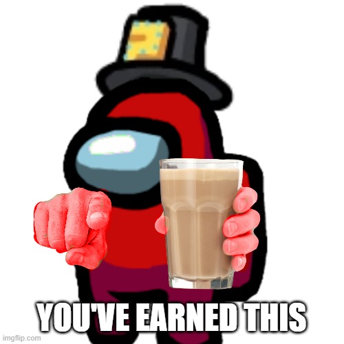 have some choccy milk | YOU'VE EARNED THIS | image tagged in have some choccy milk | made w/ Imgflip meme maker