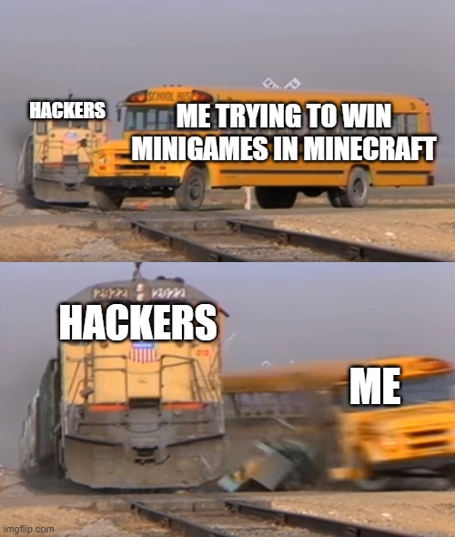 A train hitting a school bus | HACKERS; ME TRYING TO WIN MINIGAMES IN MINECRAFT; HACKERS; ME | image tagged in a train hitting a school bus | made w/ Imgflip meme maker