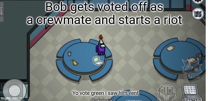 Among us | Bob gets voted off as a crewmate and starts a riot; Yo vote green i saw him vent | image tagged in lol so funny | made w/ Imgflip meme maker