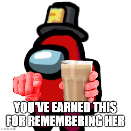 have some choccy milk | YOU'VE EARNED THIS FOR REMEMBERING HER | image tagged in have some choccy milk | made w/ Imgflip meme maker
