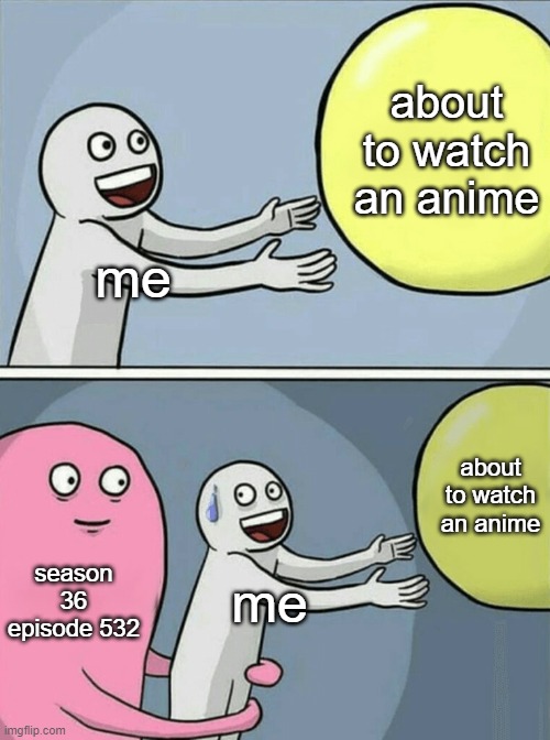 anime in a nutshell | about to watch an anime; me; about to watch an anime; season 36 episode 532; me | image tagged in memes,running away balloon,anime | made w/ Imgflip meme maker