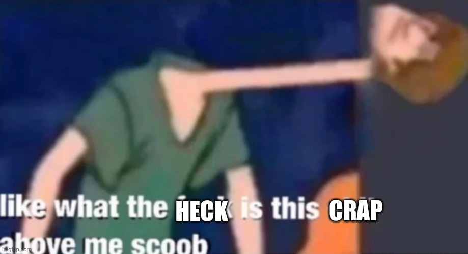 Like what the f*ck is this sh*t above me scoob | HECK CRAP | image tagged in like what the f ck is this sh t above me scoob | made w/ Imgflip meme maker